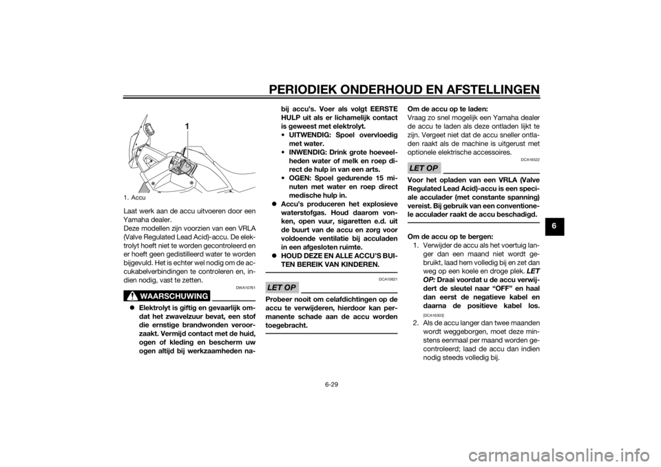 YAMAHA XT660Z 2015  Instructieboekje (in Dutch) PERIODIEK ONDERHOUD EN AFSTELLINGEN
6-29
6
Laat werk aan de accu uitvoeren door een
Yamaha dealer.
Deze modellen zijn voorzien van een VRLA
(Valve Regulated Lead Acid)-accu. De elek-
trolyt hoeft niet