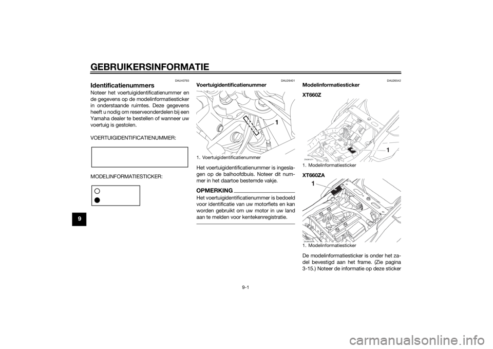 YAMAHA XT660Z 2015 Instructieboekje (in Dutch) GEBRUIKERSINFORMATIE
9-1
9
DAU40793
IdentificatienummersNoteer het voertuigidentificatienummer en
de gegevens op de modelinformatiesticker
in onderstaande ruimtes. Deze gegevens
heeft u nodig om reser YAMAHA XT660Z 2015 Instructieboekje (in Dutch) GEBRUIKERSINFORMATIE
9-1
9
DAU40793
IdentificatienummersNoteer het voertuigidentificatienummer en
de gegevens op de modelinformatiesticker
in onderstaande ruimtes. Deze gegevens
heeft u nodig om reser