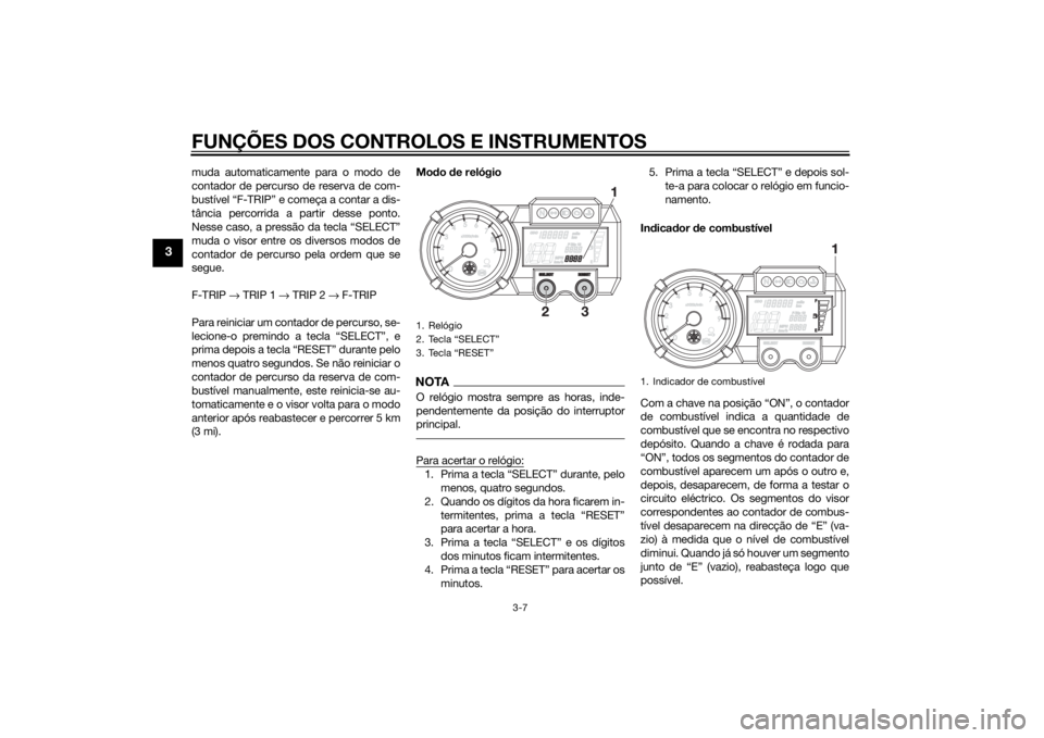 YAMAHA XT660Z 2015 Manual de utilização (in Portuguese) FUNÇÕES DOS CONTROLOS E INSTRUMENTOS
3-7
3
muda automaticamente para o modo de
contador de percurso de reserva de com-
bustível “F-TRIP” e começa a contar a dis-
tância percorrida a partir de YAMAHA XT660Z 2015 Manual de utilização (in Portuguese) FUNÇÕES DOS CONTROLOS E INSTRUMENTOS
3-7
3
muda automaticamente para o modo de
contador de percurso de reserva de com-
bustível “F-TRIP” e começa a contar a dis-
tância percorrida a partir de