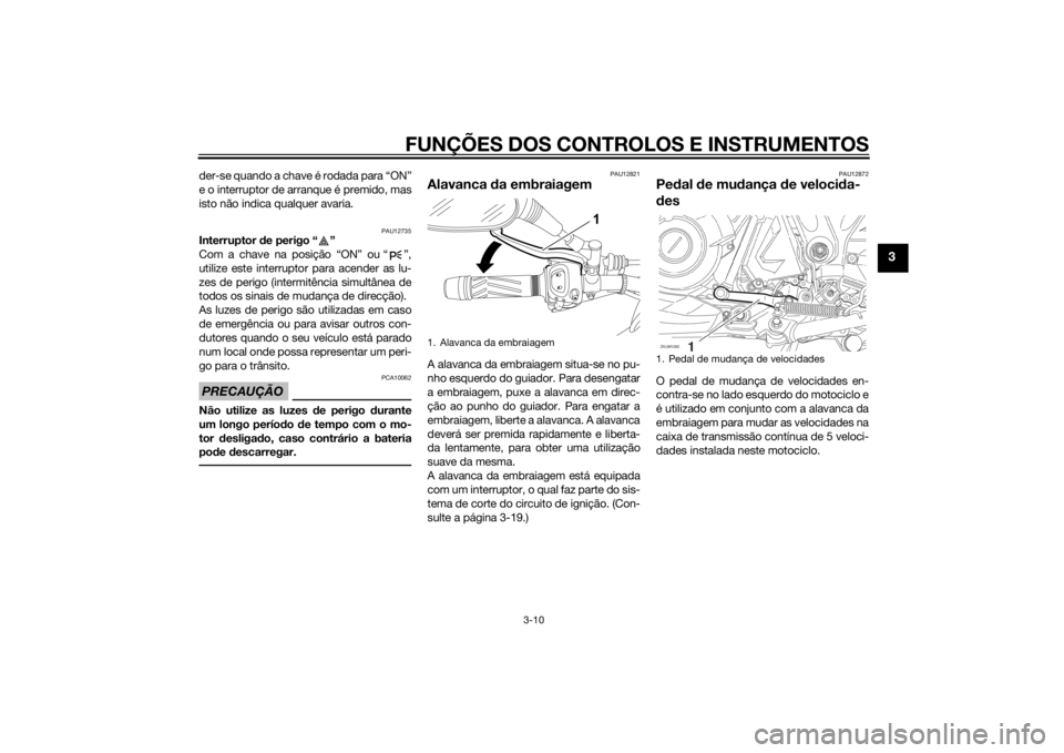 YAMAHA XT660Z 2015 Manual de utilização (in Portuguese) FUNÇÕES DOS CONTROLOS E INSTRUMENTOS
3-10
3
der-se quando a chave é rodada para “ON”
e o interruptor de arranque é premido, mas
isto não indica qualquer avaria.
PAU12735
Interruptor de perigo YAMAHA XT660Z 2015 Manual de utilização (in Portuguese) FUNÇÕES DOS CONTROLOS E INSTRUMENTOS
3-10
3
der-se quando a chave é rodada para “ON”
e o interruptor de arranque é premido, mas
isto não indica qualquer avaria.
PAU12735
Interruptor de perigo