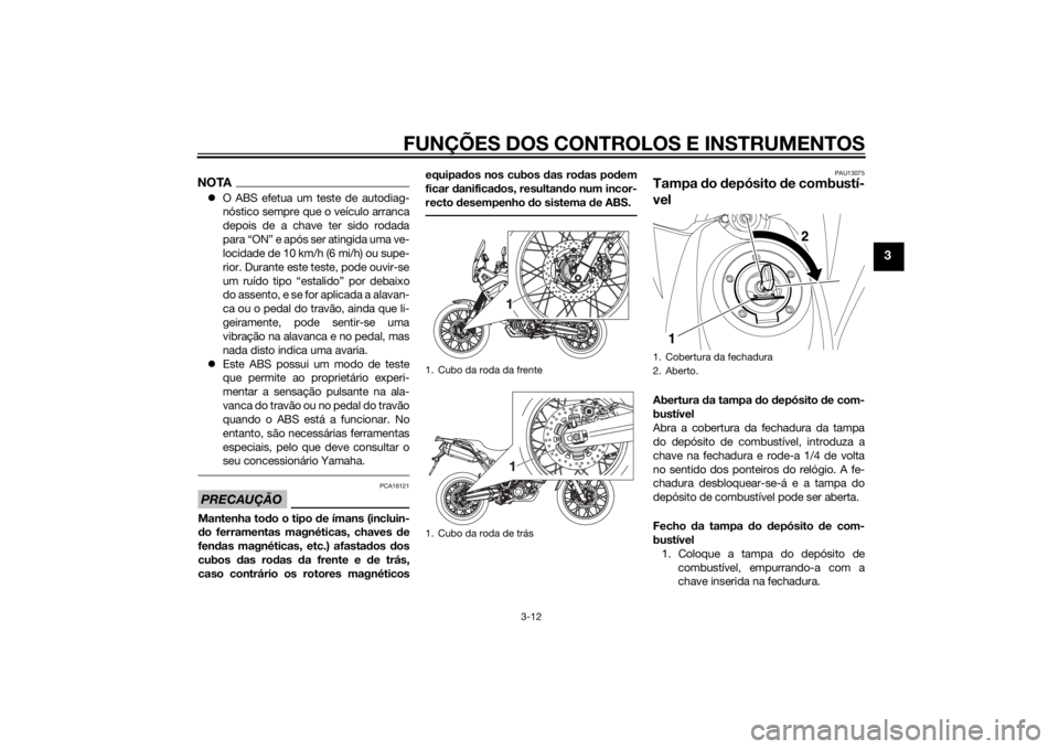 YAMAHA XT660Z 2015 Manual de utilização (in Portuguese) FUNÇÕES DOS CONTROLOS E INSTRUMENTOS
3-12
3
NOTAO ABS efetua um teste de autodiag-
nóstico sempre que o veículo arranca
depois de a chave ter sido rodada
para “ON” e após ser atingida uma YAMAHA XT660Z 2015 Manual de utilização (in Portuguese) FUNÇÕES DOS CONTROLOS E INSTRUMENTOS
3-12
3
NOTAO ABS efetua um teste de autodiag-
nóstico sempre que o veículo arranca
depois de a chave ter sido rodada
para “ON” e após ser atingida uma