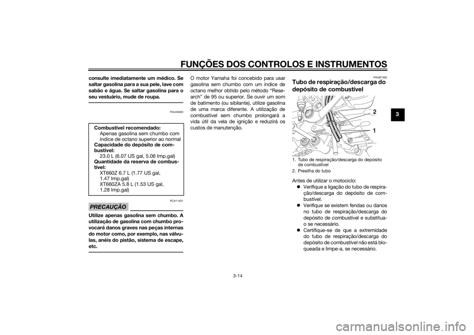 YAMAHA XT660Z 2015 Manual de utilização (in Portuguese) FUNÇÕES DOS CONTROLOS E INSTRUMENTOS
3-14
3
consulte imediatamente um médico. Se
saltar gasolina para a sua pele, lave com
sabão e água. Se saltar gasolina para o
seu vestuário, mude de roupa.
P YAMAHA XT660Z 2015 Manual de utilização (in Portuguese) FUNÇÕES DOS CONTROLOS E INSTRUMENTOS
3-14
3
consulte imediatamente um médico. Se
saltar gasolina para a sua pele, lave com
sabão e água. Se saltar gasolina para o
seu vestuário, mude de roupa.
P