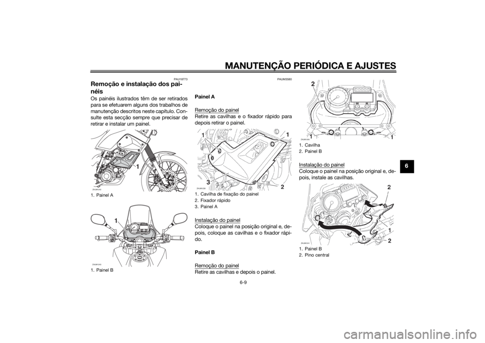 YAMAHA XT660Z 2015 Manual de utilização (in Portuguese) MANUTENÇÃO PERIÓDICA E AJUSTES
6-9
6
PAU18773
Remoção e instalação dos pai-
néisOs painéis ilustrados têm de ser retirados
para se efetuarem alguns dos trabalhos de
manutenção descritos ne YAMAHA XT660Z 2015 Manual de utilização (in Portuguese) MANUTENÇÃO PERIÓDICA E AJUSTES
6-9
6
PAU18773
Remoção e instalação dos pai-
néisOs painéis ilustrados têm de ser retirados
para se efetuarem alguns dos trabalhos de
manutenção descritos ne