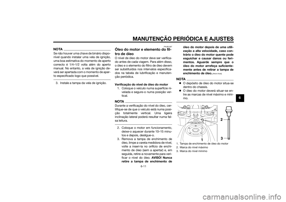 YAMAHA XT660Z 2015 Manual de utilização (in Portuguese) MANUTENÇÃO PERIÓDICA E AJUSTES
6-11
6
NOTASe não houver uma chave de binário dispo-
nível quando instalar uma vela de ignição,
uma boa estimativa do momento de aperto
correcto é 1/4–1/2 vol YAMAHA XT660Z 2015 Manual de utilização (in Portuguese) MANUTENÇÃO PERIÓDICA E AJUSTES
6-11
6
NOTASe não houver uma chave de binário dispo-
nível quando instalar uma vela de ignição,
uma boa estimativa do momento de aperto
correcto é 1/4–1/2 vol
