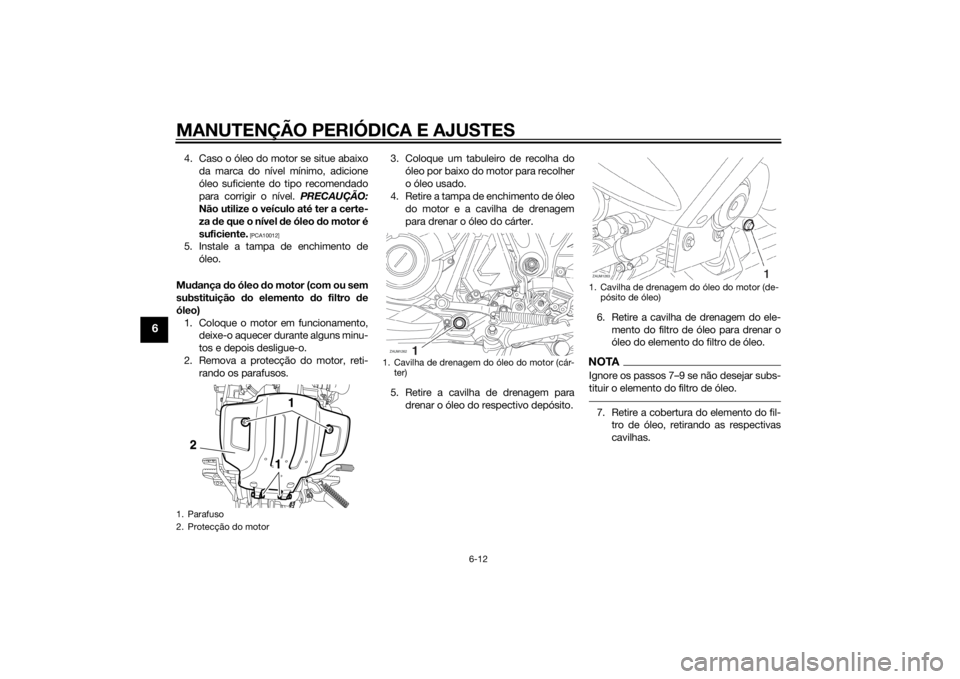 YAMAHA XT660Z 2015 Manual de utilização (in Portuguese) MANUTENÇÃO PERIÓDICA E AJUSTES
6-12
6
4. Caso o óleo do motor se situe abaixo
da marca do nível mínimo, adicione
óleo suficiente do tipo recomendado
para corrigir o nível. PRECAUÇÃO:
Não ut YAMAHA XT660Z 2015 Manual de utilização (in Portuguese) MANUTENÇÃO PERIÓDICA E AJUSTES
6-12
6
4. Caso o óleo do motor se situe abaixo
da marca do nível mínimo, adicione
óleo suficiente do tipo recomendado
para corrigir o nível. PRECAUÇÃO:
Não ut