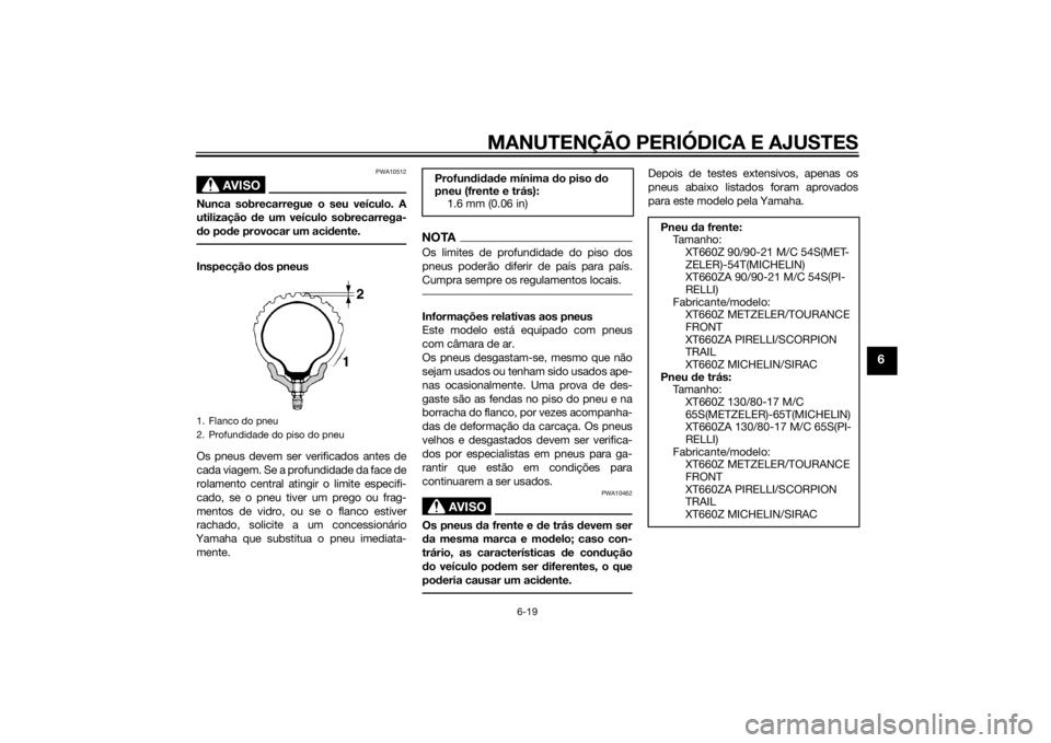 YAMAHA XT660Z 2015 Manual de utilização (in Portuguese) MANUTENÇÃO PERIÓDICA E AJUSTES
6-19
6
AVISO
PWA10512
Nunca sobrecarregue o seu veículo. A
utilização de um veículo sobrecarrega-
do pode provocar um acidente.Inspecção dos pneus
Os pneus deve YAMAHA XT660Z 2015 Manual de utilização (in Portuguese) MANUTENÇÃO PERIÓDICA E AJUSTES
6-19
6
AVISO
PWA10512
Nunca sobrecarregue o seu veículo. A
utilização de um veículo sobrecarrega-
do pode provocar um acidente.Inspecção dos pneus
Os pneus deve