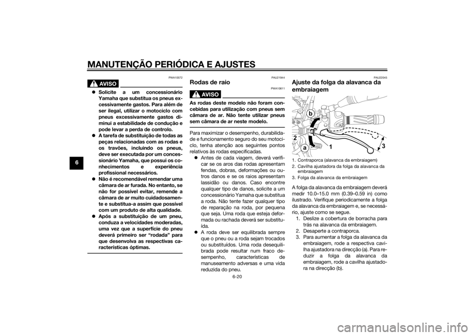 YAMAHA XT660Z 2015 Manual de utilização (in Portuguese) MANUTENÇÃO PERIÓDICA E AJUSTES
6-20
6
AVISO
PWA10572
Solicite a um concessionário
Yamaha que substitua os pneus ex-
cessivamente gastos. Para além de
ser ilegal, utilizar o motociclo com
pneus YAMAHA XT660Z 2015 Manual de utilização (in Portuguese) MANUTENÇÃO PERIÓDICA E AJUSTES
6-20
6
AVISO
PWA10572
Solicite a um concessionário
Yamaha que substitua os pneus ex-
cessivamente gastos. Para além de
ser ilegal, utilizar o motociclo com
pneus