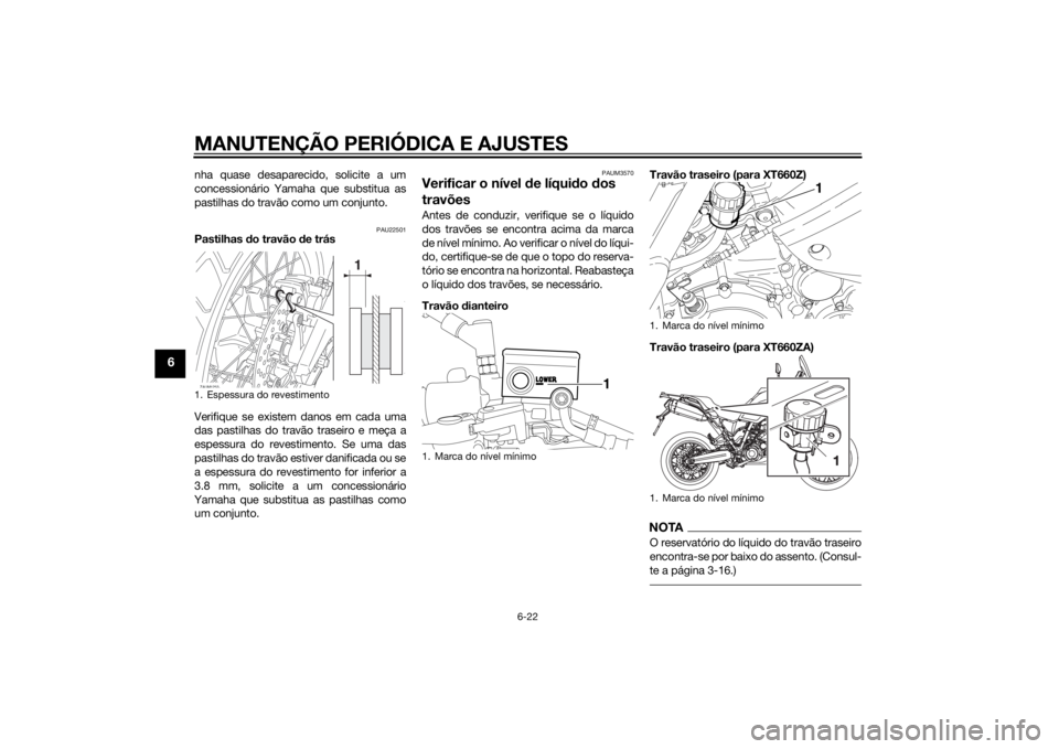 YAMAHA XT660Z 2015 Manual de utilização (in Portuguese) MANUTENÇÃO PERIÓDICA E AJUSTES
6-22
6
nha quase desaparecido, solicite a um
concessionário Yamaha que substitua as
pastilhas do travão como um conjunto.
PAU22501
Pastilhas do travão de trás
Ver YAMAHA XT660Z 2015 Manual de utilização (in Portuguese) MANUTENÇÃO PERIÓDICA E AJUSTES
6-22
6
nha quase desaparecido, solicite a um
concessionário Yamaha que substitua as
pastilhas do travão como um conjunto.
PAU22501
Pastilhas do travão de trás
Ver