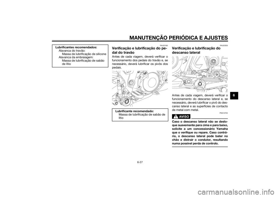 YAMAHA XT660Z 2015 Manual de utilização (in Portuguese) MANUTENÇÃO PERIÓDICA E AJUSTES
6-27
6
PAU23185
Verificação e lubrificação do pe-
dal do travãoAntes de cada viagem, deverá verificar o
funcionamento dos pedais do travão e, se
necessário, d YAMAHA XT660Z 2015 Manual de utilização (in Portuguese) MANUTENÇÃO PERIÓDICA E AJUSTES
6-27
6
PAU23185
Verificação e lubrificação do pe-
dal do travãoAntes de cada viagem, deverá verificar o
funcionamento dos pedais do travão e, se
necessário, d