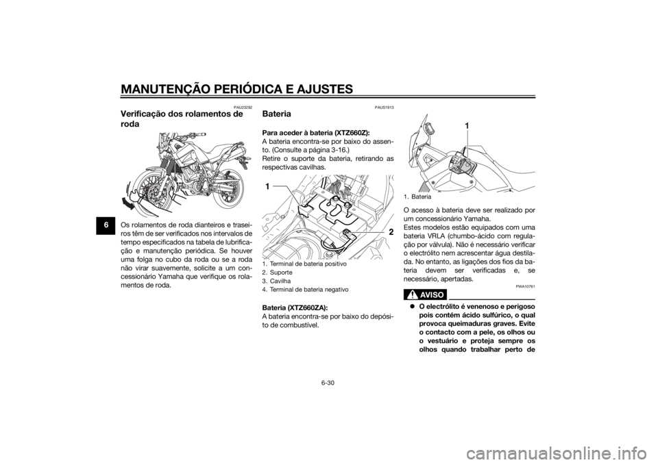 YAMAHA XT660Z 2015 Manual de utilização (in Portuguese) MANUTENÇÃO PERIÓDICA E AJUSTES
6-30
6
PAU23292
Verificação dos rolamentos de
rodaOs rolamentos de roda dianteiros e trasei-
ros têm de ser verificados nos intervalos de
tempo especificados na t YAMAHA XT660Z 2015 Manual de utilização (in Portuguese) MANUTENÇÃO PERIÓDICA E AJUSTES
6-30
6
PAU23292
Verificação dos rolamentos de
rodaOs rolamentos de roda dianteiros e trasei-
ros têm de ser verificados nos intervalos de
tempo especificados na t