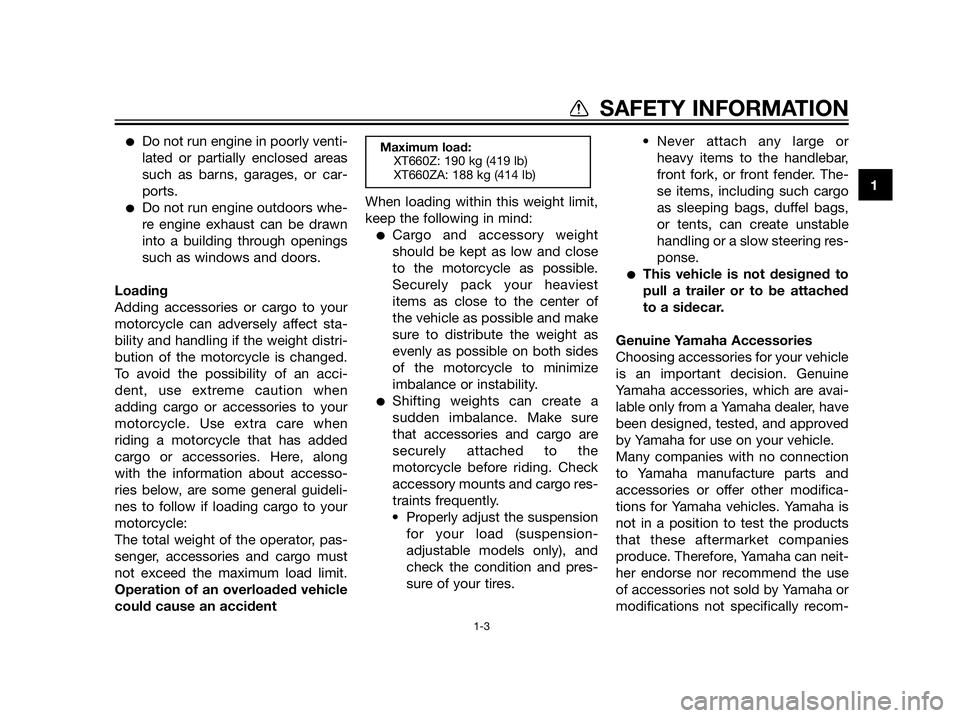 YAMAHA XT660Z 2013  Owners Manual Do not run engine in poorly venti-
lated or partially enclosed areas
such as barns, garages, or car-
ports.
Do not run engine outdoors whe-
re engine exhaust can be drawn
into a building through ope