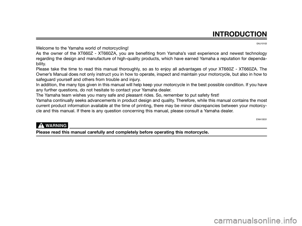 YAMAHA XT660Z 2013  Owners Manual EAU10102
Welcome to the Yamaha world of motorcycling!
As the owner of the XT660Z - XT660ZA, you are benefiting from Yamaha’s vast experience and newest technology
regarding the design and manufactur