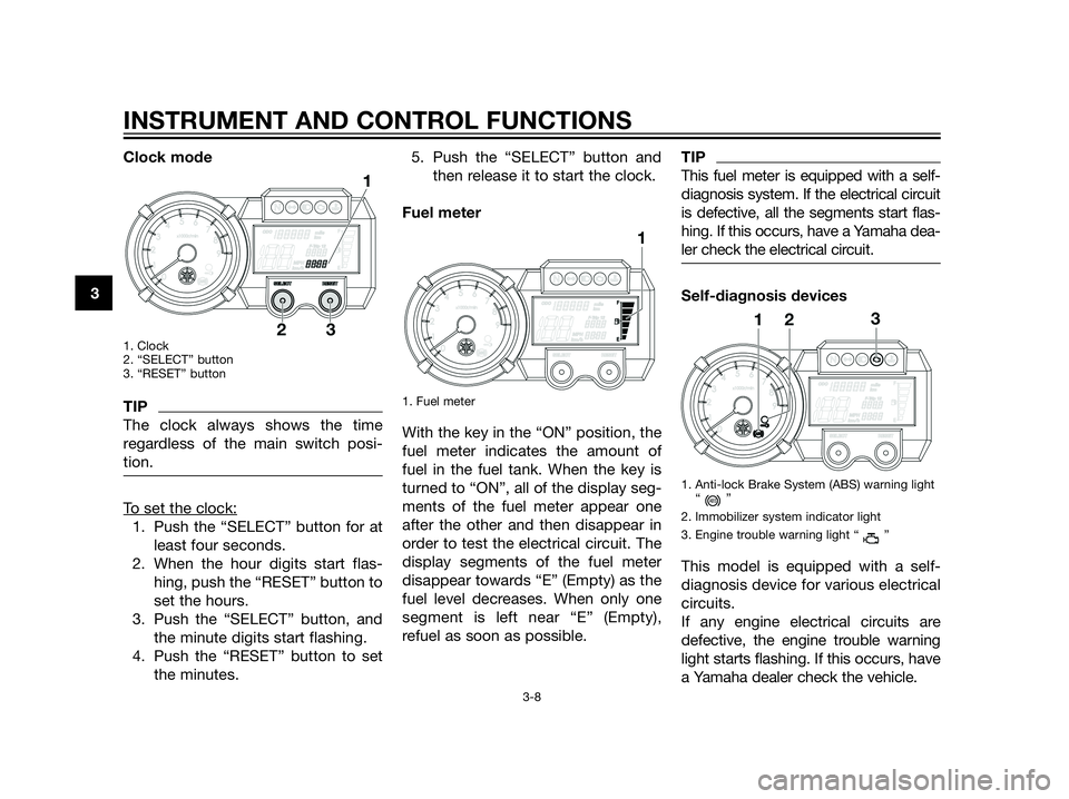 YAMAHA XT660Z 2013  Owners Manual Clock mode
1. Clock
2. “SELECT” button
3. “RESET” button
TIP
The clock always shows the time
regardless of the main switch posi-
tion.
To set the clock:
1. Push the “SELECT” button for at
