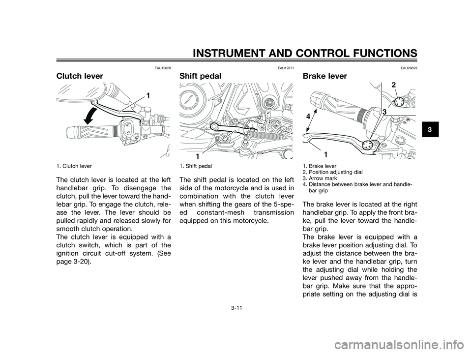 YAMAHA XT660Z 2013 Owners Manual EAU12820
Clutch lever
1. Clutch lever
The clutch lever is located at the left
handlebar grip. To disengage the
clutch, pull the lever toward the hand-
lebar grip. To engage the clutch, rele-
ase the YAMAHA XT660Z 2013 Owners Manual EAU12820
Clutch lever
1. Clutch lever
The clutch lever is located at the left
handlebar grip. To disengage the
clutch, pull the lever toward the hand-
lebar grip. To engage the clutch, rele-
ase the