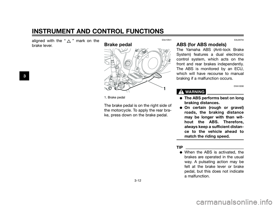 YAMAHA XT660Z 2013  Owners Manual aligned with the “ ” mark on the
brake lever.EAU12941
Brake pedal
1. Brake pedal 
The brake pedal is on the right side of
the motorcycle. To apply the rear bra-
ke, press down on the brake pedal.
