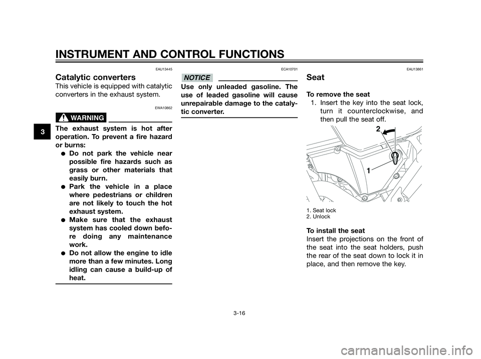 YAMAHA XT660Z 2013  Owners Manual EAU13445
Catalytic converters
This vehicle is equipped with catalytic
converters in the exhaust system.
EWA10862
The exhaust system is hot after
operation. To prevent a fire hazard
or burns:
Do not p