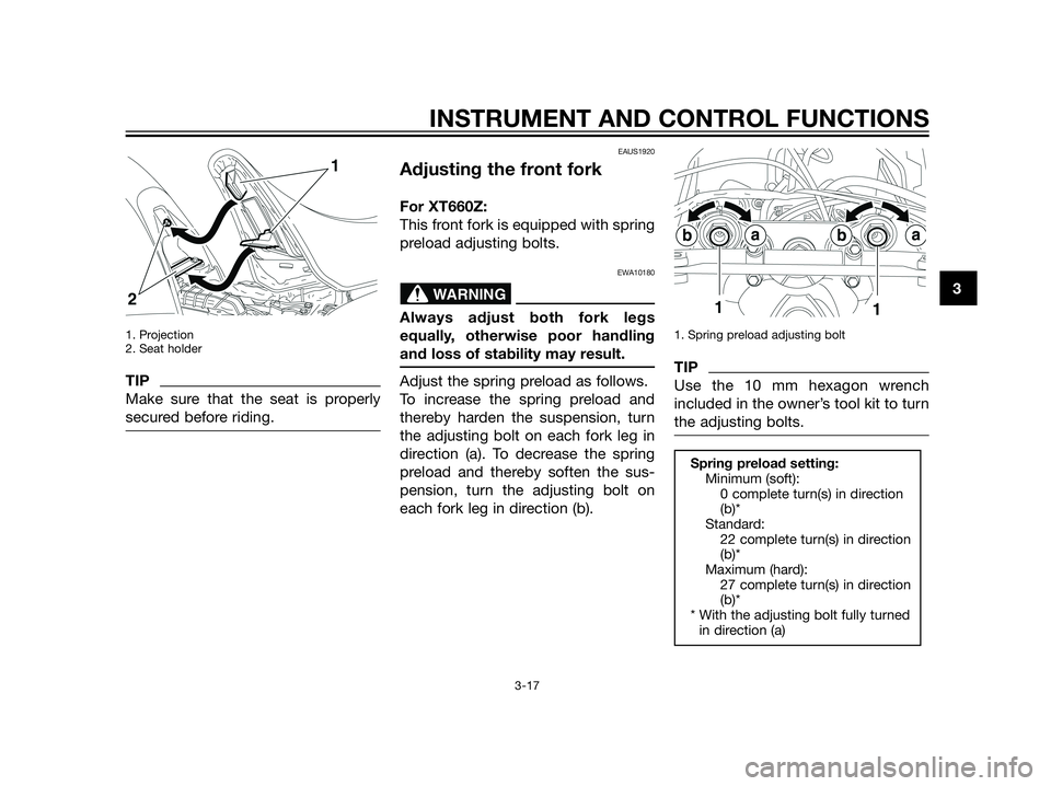 YAMAHA XT660Z 2013 Owners Guide 1. Projection
2. Seat holder
TIP
Make sure that the seat is properly
secured before riding.
EAUS1920
Adjusting the front fork
For XT660Z:
This front fork is equipped with spring
preload adjusting bolt
