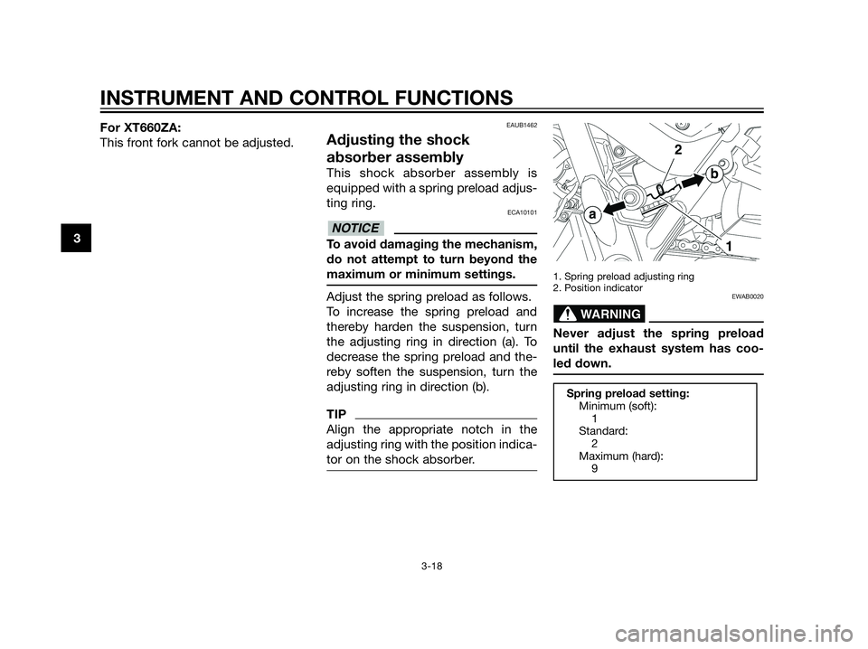 YAMAHA XT660Z 2013 Owners Guide For XT660ZA:
This front fork cannot be adjusted.EAUB1462
Adjusting the shock
absorber assembly
This shock absorber assembly is
equipped with a spring preload adjus-
ting ring.
ECA10101
To avoid damagi