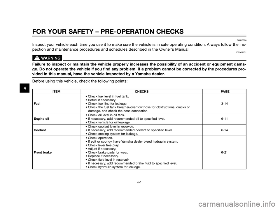 YAMAHA XT660Z 2013 Owners Manual FOR YOUR SAFETY – PRE-OPERATION CHECKS
4-1
4
EAU15596
Inspect your vehicle each time you use it to make sure the vehicle is in safe operating condition. Always follow the ins-
pection and maintenanc YAMAHA XT660Z 2013 Owners Manual FOR YOUR SAFETY – PRE-OPERATION CHECKS
4-1
4
EAU15596
Inspect your vehicle each time you use it to make sure the vehicle is in safe operating condition. Always follow the ins-
pection and maintenanc