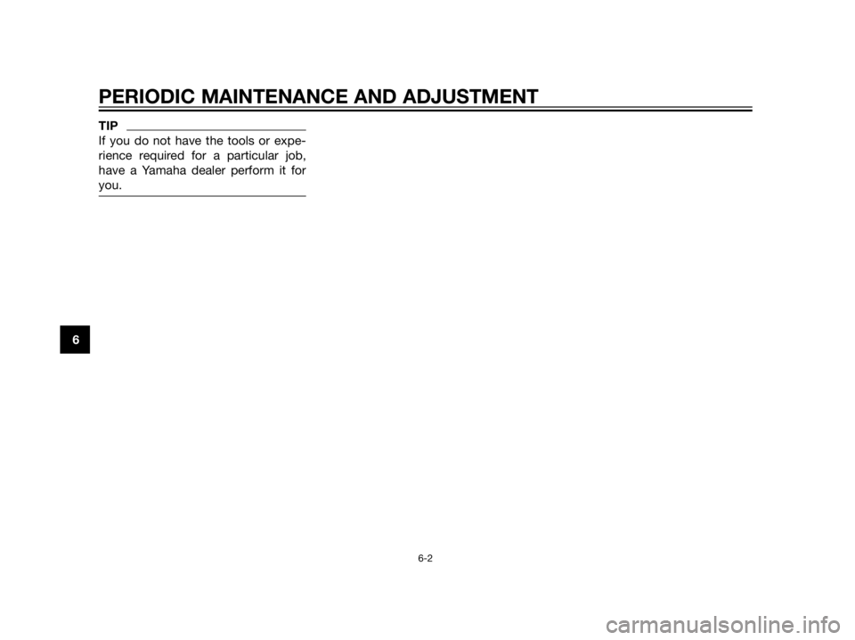 YAMAHA XT660Z 2013 Service Manual TIP
If you do not have the tools or expe-
rience required for a particular job,
have a Yamaha dealer perform it for
you.
PERIODIC MAINTENANCE AND ADJUSTMENT
6-2
6 