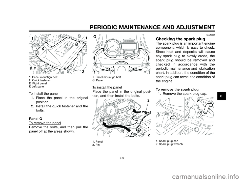 YAMAHA XT660Z 2013 Workshop Manual 1. Panel mountign bolt
2. Quick fastener
E. Right panel
F. Left panel
To install the panel
1. Place the panel in the original
position.
2. Install the quick fastener and the
bolts.
Panel G
T
o remove YAMAHA XT660Z 2013 Workshop Manual 1. Panel mountign bolt
2. Quick fastener
E. Right panel
F. Left panel
To install the panel
1. Place the panel in the original
position.
2. Install the quick fastener and the
bolts.
Panel G
T
o remove