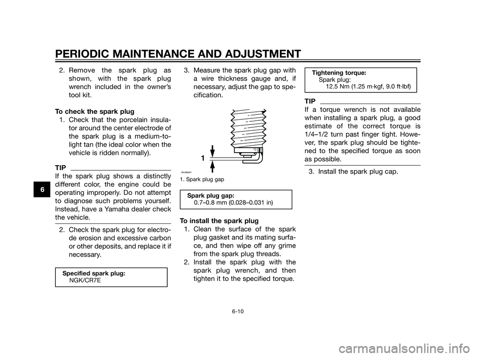 YAMAHA XT660Z 2013 Workshop Manual 2. Remove the spark plug as
shown, with the spark plug
wrench included in the owner’s
tool kit.
To check the spark plug
1. Check that the porcelain insula-
tor around the center electrode of
the spa YAMAHA XT660Z 2013 Workshop Manual 2. Remove the spark plug as
shown, with the spark plug
wrench included in the owner’s
tool kit.
To check the spark plug
1. Check that the porcelain insula-
tor around the center electrode of
the spa