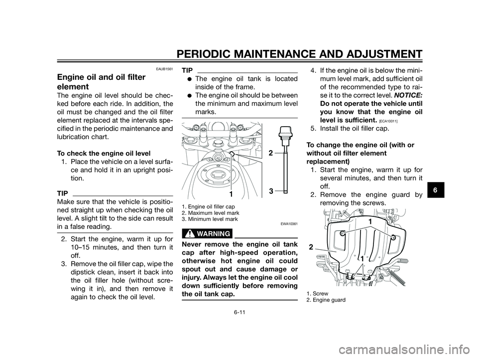 YAMAHA XT660Z 2013 Owners Manual EAUB1561
Engine oil and oil filter
element
The engine oil level should be chec-
ked before each ride. In addition, the
oil must be changed and the oil filter
element replaced at the intervals spe-
cif YAMAHA XT660Z 2013 Owners Manual EAUB1561
Engine oil and oil filter
element
The engine oil level should be chec-
ked before each ride. In addition, the
oil must be changed and the oil filter
element replaced at the intervals spe-
cif