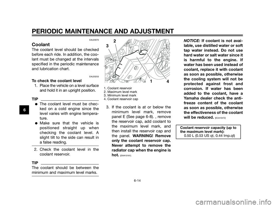 YAMAHA XT660Z 2013 Workshop Manual EAU20070
Coolant
The coolant level should be checked
before each ride. In addition, the coo-
lant must be changed at the intervals
specified in the periodic maintenance
and lubrication chart.
EAU20253 YAMAHA XT660Z 2013 Workshop Manual EAU20070
Coolant
The coolant level should be checked
before each ride. In addition, the coo-
lant must be changed at the intervals
specified in the periodic maintenance
and lubrication chart.
EAU20253