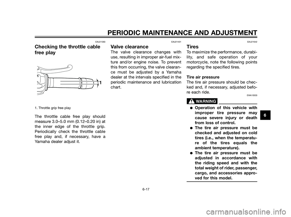 YAMAHA XT660Z 2013  Owners Manual EAU21383
Checking the throttle cable
free play
1. Throttle grip free play
The throttle cable free play should
measure 3.0–5.0 mm (0.12–0.20 in) at
the inner edge of the throttle grip.
Periodically