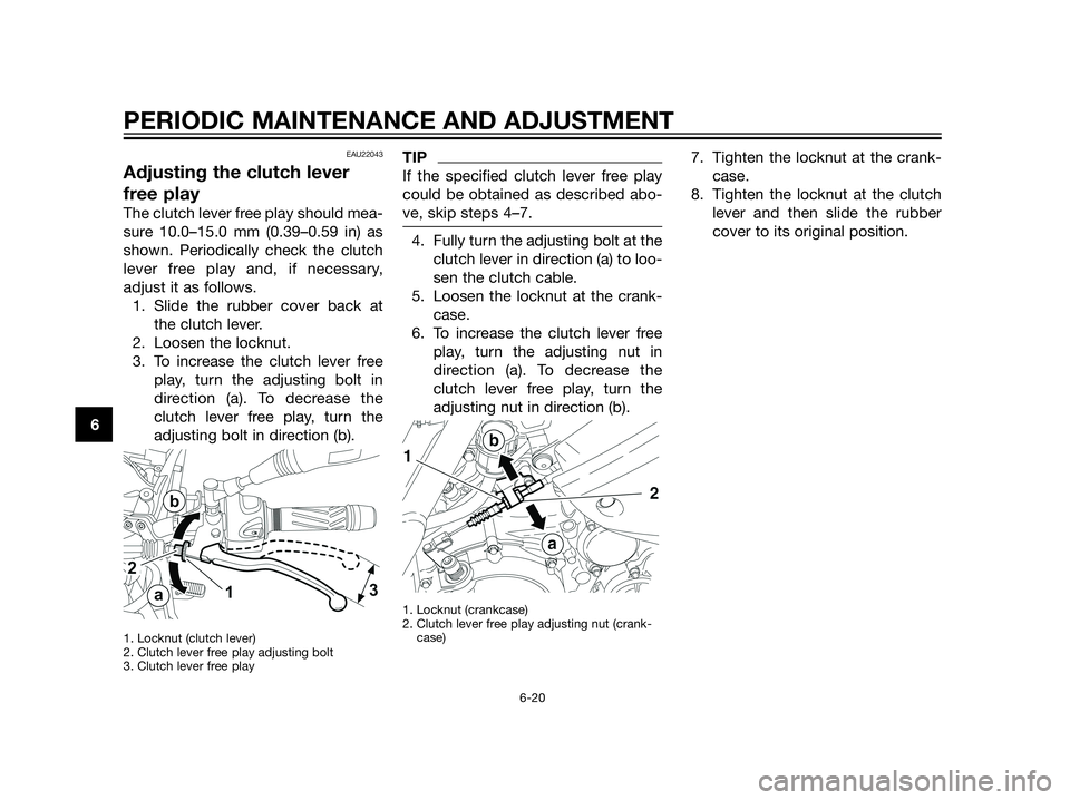 YAMAHA XT660Z 2013 Repair Manual EAU22043
Adjusting the clutch lever
free play
The clutch lever free play should mea-
sure 10.0–15.0 mm (0.39–0.59 in) as
shown. Periodically check the clutch
lever free play and, if necessary,
adj