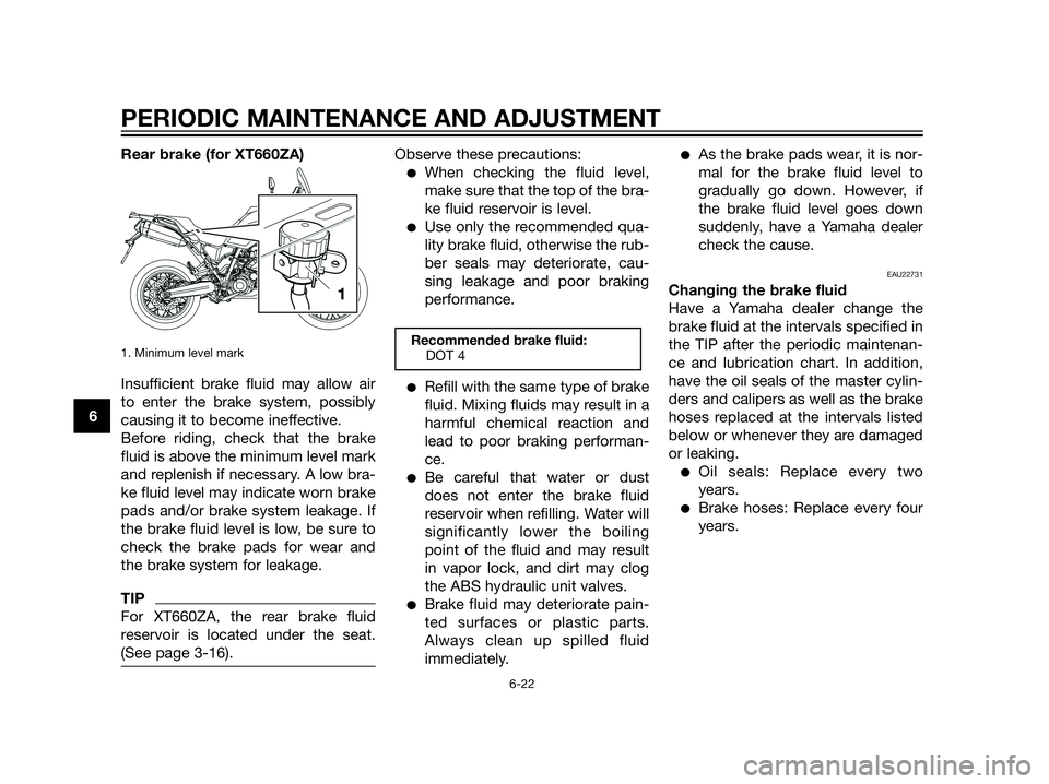 YAMAHA XT660Z 2013 Owners Manual Rear brake (for XT660ZA)
1. Minimum level mark
Insufficient brake fluid may allow air
to enter the brake system, possibly
causing it to become ineffective.
Before riding, check that the brake
fluid is YAMAHA XT660Z 2013 Owners Manual Rear brake (for XT660ZA)
1. Minimum level mark
Insufficient brake fluid may allow air
to enter the brake system, possibly
causing it to become ineffective.
Before riding, check that the brake
fluid is