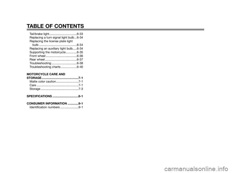 YAMAHA XT660Z 2013  Owners Manual Tail/brake light.................................6-33
Replacing a turn signal light bulb ...6-34
Replacing the license plate light 
bulb .............................................6-34
Replacing an 