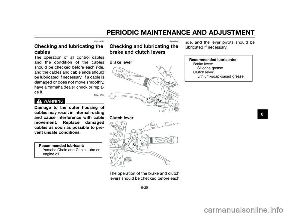 YAMAHA XT660Z 2013 Owners Manual EAU23093
Checking and lubricating the
cables
The operation of all control cables
and the condition of the cables
should be checked before each ride,
and the cables and cable ends should
be lubricated YAMAHA XT660Z 2013 Owners Manual EAU23093
Checking and lubricating the
cables
The operation of all control cables
and the condition of the cables
should be checked before each ride,
and the cables and cable ends should
be lubricated