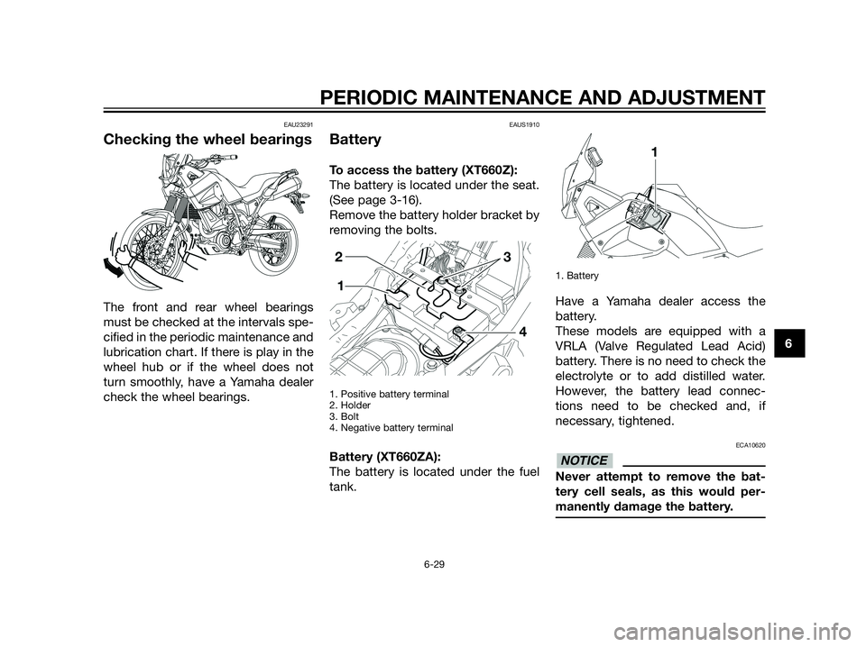 YAMAHA XT660Z 2013 Owners Manual EAU23291
Checking the wheel bearings
The front and rear wheel bearings
must be checked at the intervals spe-
cified in the periodic maintenance and
lubrication chart. If there is play in the
wheel hub YAMAHA XT660Z 2013 Owners Manual EAU23291
Checking the wheel bearings
The front and rear wheel bearings
must be checked at the intervals spe-
cified in the periodic maintenance and
lubrication chart. If there is play in the
wheel hub