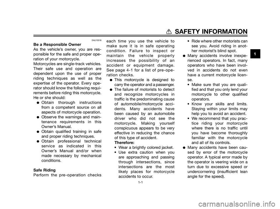 YAMAHA XT660Z 2013  Owners Manual EAU10318
Be a Responsible Owner
As the vehicle’s owner, you are res-
ponsible for the safe and proper ope-
ration of your motorcycle.
Motorcycles are single-track vehicles.
Their safe use and operat