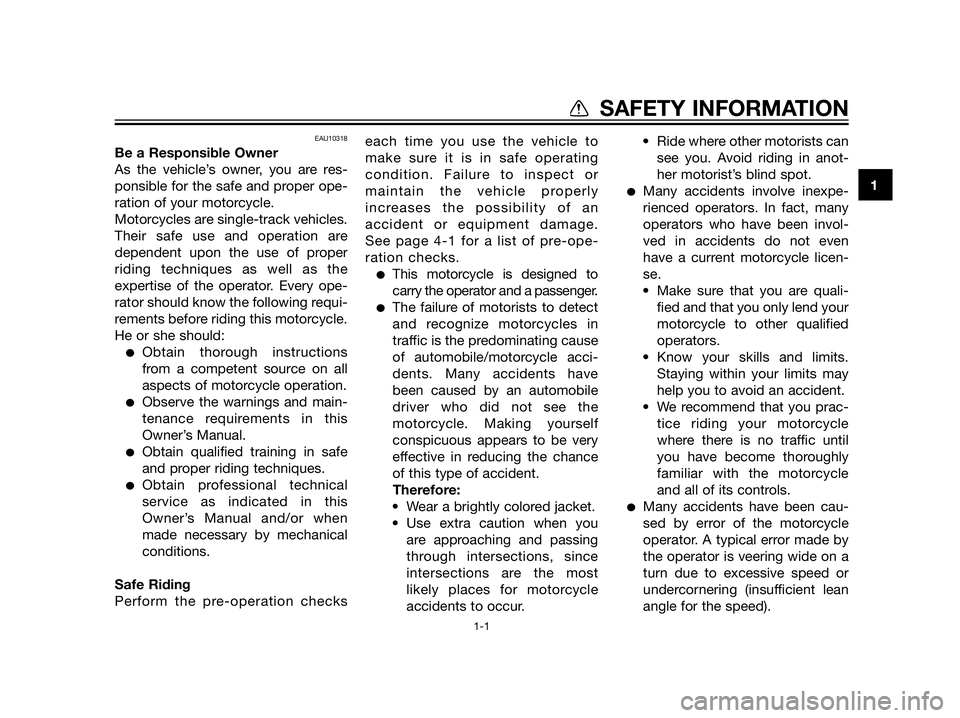 YAMAHA XT660Z 2013  Owners Manual EAU10318
Be a Responsible Owner
As the vehicle’s owner, you are res-
ponsible for the safe and proper ope-
ration of your motorcycle.
Motorcycles are single-track vehicles.
Their safe use and operat