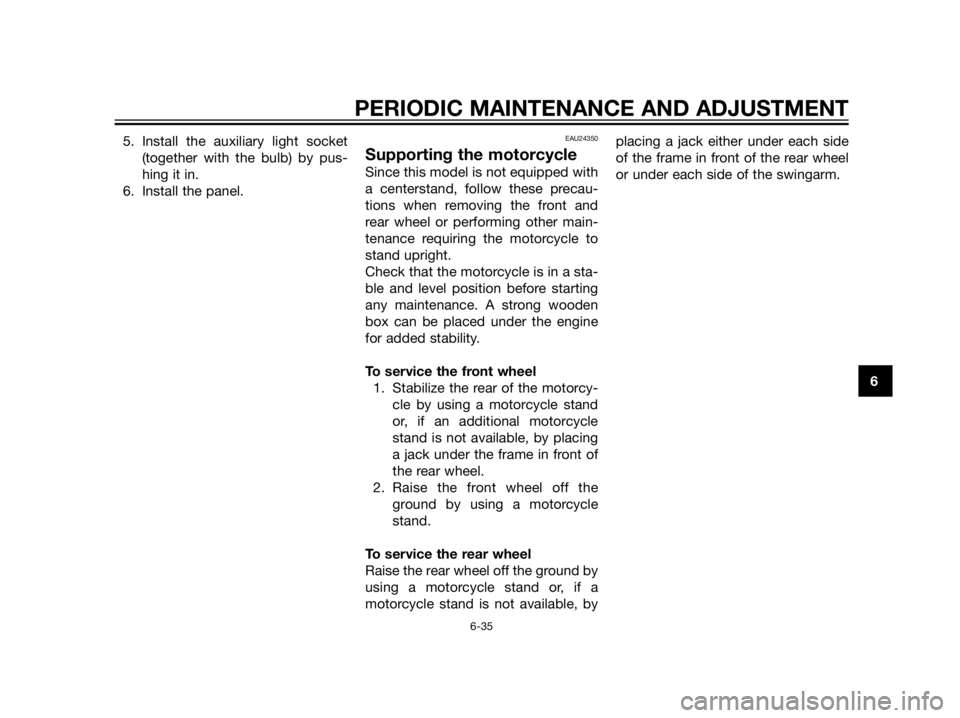YAMAHA XT660Z 2013 Owners Manual 5. Install the auxiliary light socket
(together with the bulb) by pus-
hing it in.
6. Install the panel.EAU24350
Supporting the motorcycle
Since this model is not equipped with
a centerstand, follow t YAMAHA XT660Z 2013 Owners Manual 5. Install the auxiliary light socket
(together with the bulb) by pus-
hing it in.
6. Install the panel.EAU24350
Supporting the motorcycle
Since this model is not equipped with
a centerstand, follow t