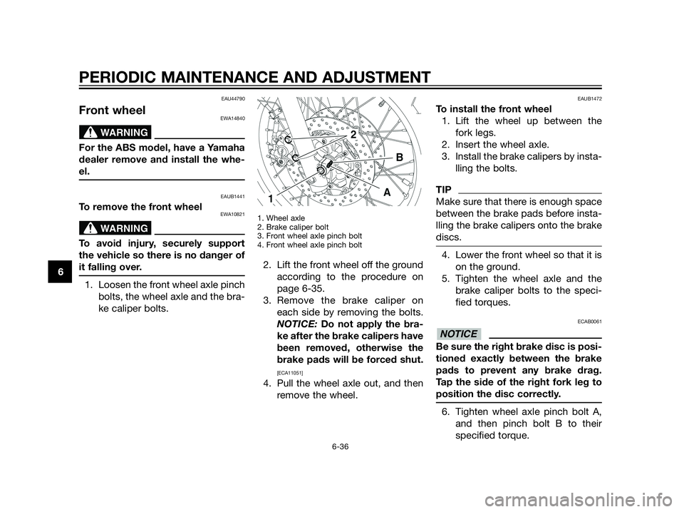 YAMAHA XT660Z 2013 Owners Manual EAU44790
Front wheelEWA14840
For the ABS model, have a Yamaha
dealer remove and install the whe-
el.
EAUB1441
To remove the front wheelEWA10821
To avoid injury, securely support
the vehicle so there i YAMAHA XT660Z 2013 Owners Manual EAU44790
Front wheelEWA14840
For the ABS model, have a Yamaha
dealer remove and install the whe-
el.
EAUB1441
To remove the front wheelEWA10821
To avoid injury, securely support
the vehicle so there i
