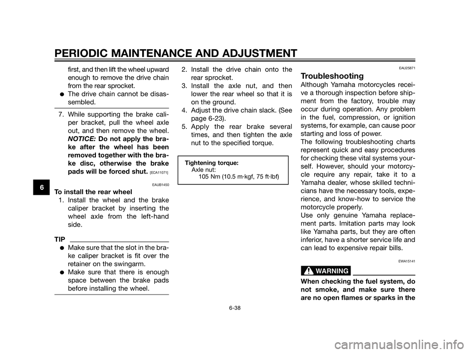 YAMAHA XT660Z 2013  Owners Manual first, and then lift the wheel upward
enough to remove the drive chain
from the rear sprocket.
The drive chain cannot be disas-
sembled.
7. While supporting the brake cali-
per bracket, pull the whee