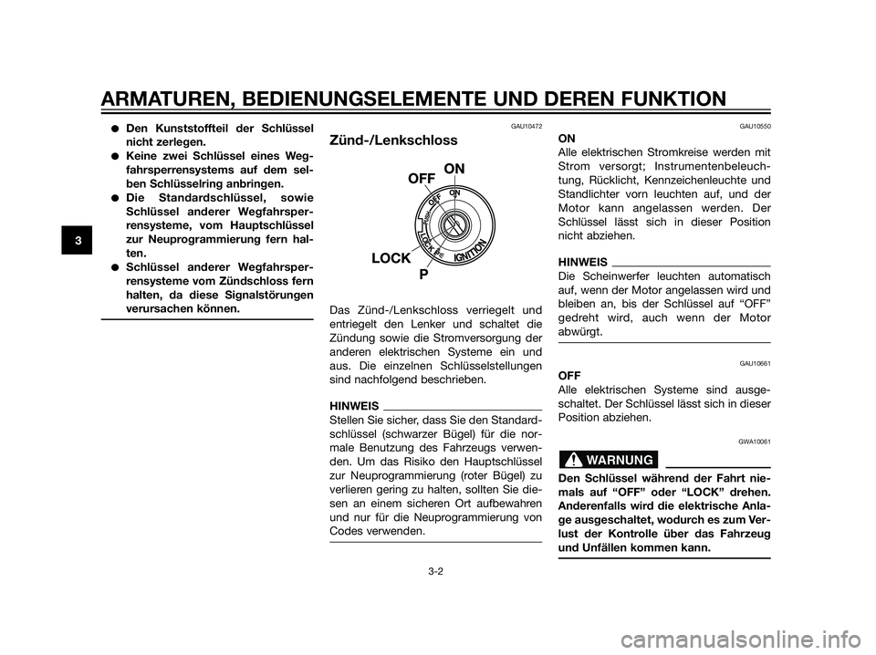 YAMAHA XT660Z 2013  Betriebsanleitungen (in German) Den Kunststoffteil der Schlüssel
nicht zerlegen.
Keine zwei Schlüssel eines Weg-
fahrsperrensystems auf dem sel-
ben Schlüsselring anbringen.
Die Standardschlüssel, sowie
Schlüssel anderer Weg
