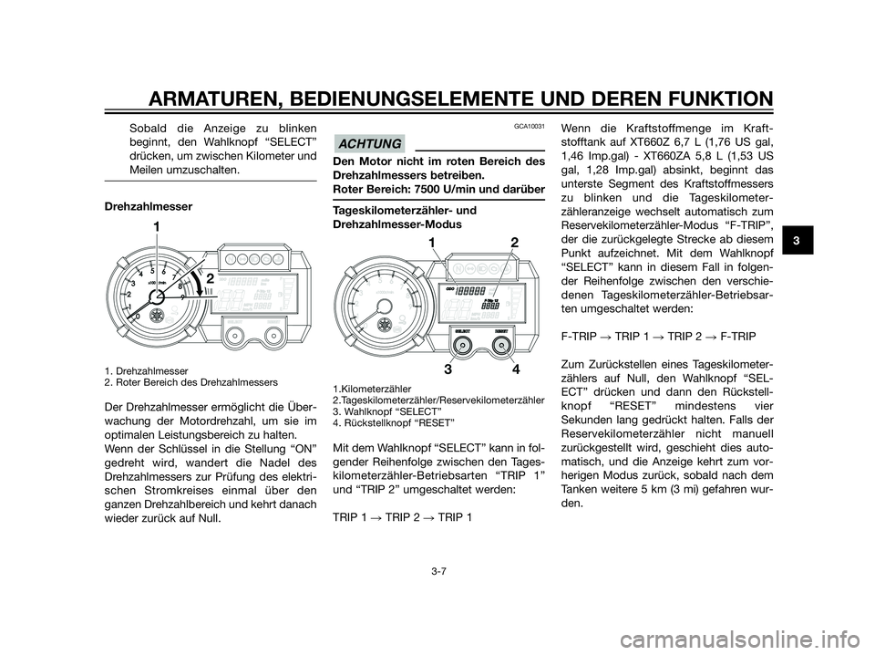 YAMAHA XT660Z 2012  Betriebsanleitungen (in German) Sobald die Anzeige zu blinken
beginnt, den Wahlknopf “SELECT”
drücken, um zwischen Kilometer und
Meilen umzuschalten.
Drehzahlmesser
1. Drehzahlmesser 
2. Roter Bereich des Drehzahlmessers
Der Dr