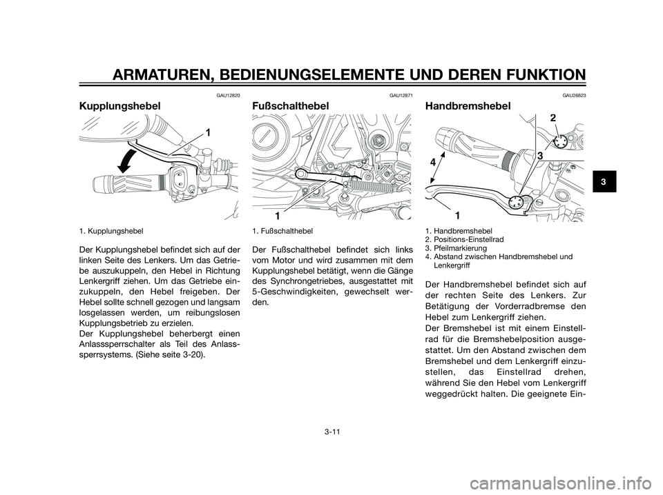 YAMAHA XT660Z 2012  Betriebsanleitungen (in German) GAU12820
Kupplungshebel
1. Kupplungshebel 
Der Kupplungshebel befindet sich auf der
linken Seite des Lenkers. Um das Getrie-
be auszukuppeln, den Hebel in Richtung
Lenkergriff ziehen. Um das Getriebe 