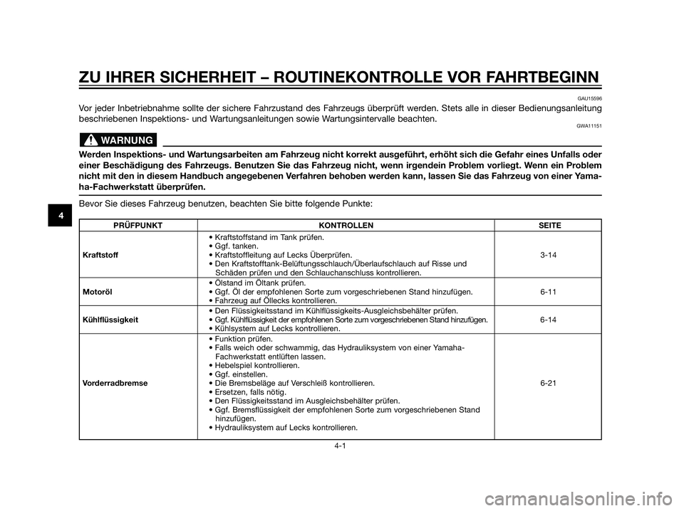 YAMAHA XT660Z 2012  Betriebsanleitungen (in German) ZU IHRER SICHERHEIT – ROUTINEKONTROLLE VOR FAHRTBEGINN
4-1
4
GAU15596
Vor jeder Inbetriebnahme sollte der sichere Fahrzustand des Fahrzeugs überprüft werden. Stets alle in dieser Bedienungsanleitu