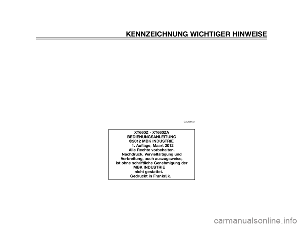 YAMAHA XT660Z 2012 Betriebsanleitungen (in German) GAUS1172
XT660Z - XT660ZA
BEDIENUNGSANLEITUNG
©2012 MBK INDUSTRIE
1. Auflage, Maart 2012
Alle Rechte vorbehalten.
Nachdruck, Vervielfältigung und
Verbreitung, auch auszugsweise,
ist oh YAMAHA XT660Z 2012 Betriebsanleitungen (in German) GAUS1172
XT660Z - XT660ZA
BEDIENUNGSANLEITUNG
©2012 MBK INDUSTRIE
1. Auflage, Maart 2012
Alle Rechte vorbehalten.
Nachdruck, Vervielfältigung und
Verbreitung, auch auszugsweise,
ist oh