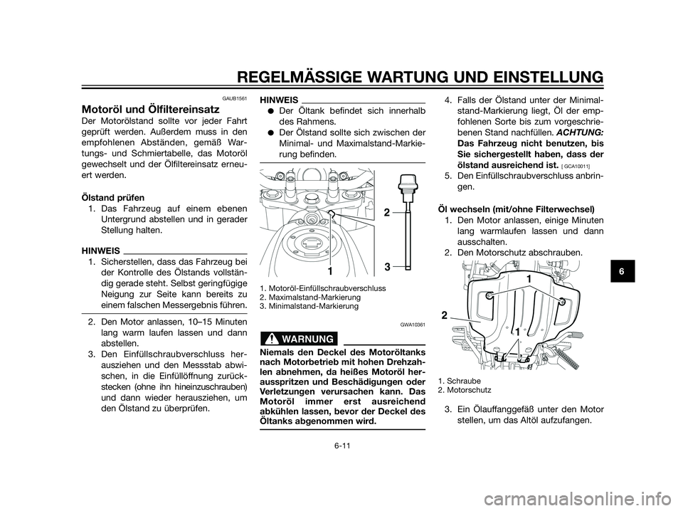 YAMAHA XT660Z 2013 Betriebsanleitungen (in German) GAUB1561
Motoröl und Ölfiltereinsatz
Der Motorölstand sollte vor jeder Fahrt
geprüft werden. Außerdem muss in den
empfohlenen Abständen, gemäß War-
tungs- und Schmiertabelle, das Motoröl
gewe YAMAHA XT660Z 2013 Betriebsanleitungen (in German) GAUB1561
Motoröl und Ölfiltereinsatz
Der Motorölstand sollte vor jeder Fahrt
geprüft werden. Außerdem muss in den
empfohlenen Abständen, gemäß War-
tungs- und Schmiertabelle, das Motoröl
gewe