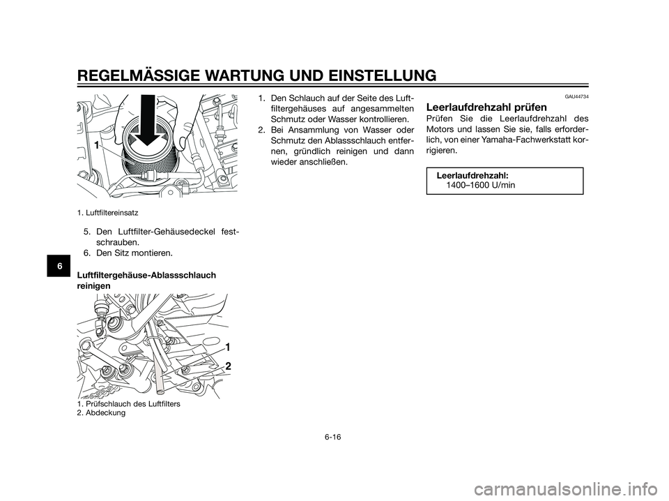 YAMAHA XT660Z 2012  Betriebsanleitungen (in German) 1. Luftfiltereinsatz 
5. Den Luftfilter-Gehäusedeckel fest-
schrauben.
6. Den Sitz montieren.
Luftfiltergehäuse-Ablassschlauch
reinigen
1. Prüfschlauch des Luftfilters
2. Abdeckung
1. Den Schlauch 