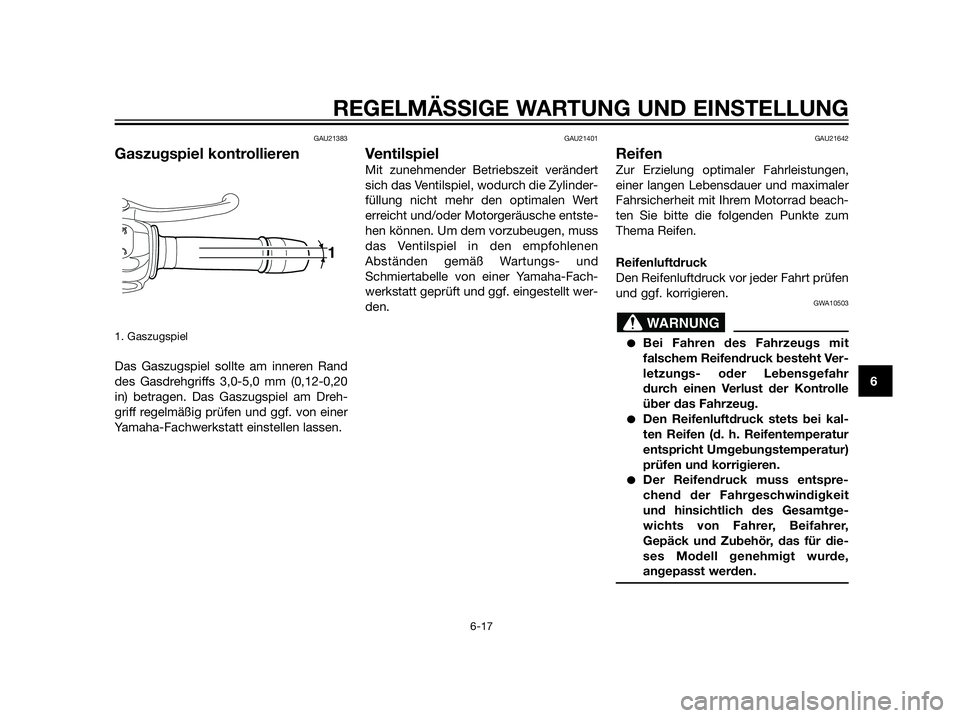 YAMAHA XT660Z 2012  Betriebsanleitungen (in German) GAU21383
Gaszugspiel kontrollieren
1. Gaszugspiel
Das Gaszugspiel sollte am inneren Rand
des Gasdrehgriffs 3,0-5,0 mm (0,12-0,20
in) betragen. Das Gaszugspiel am Dreh-
griff regelmäßig prüfen und g