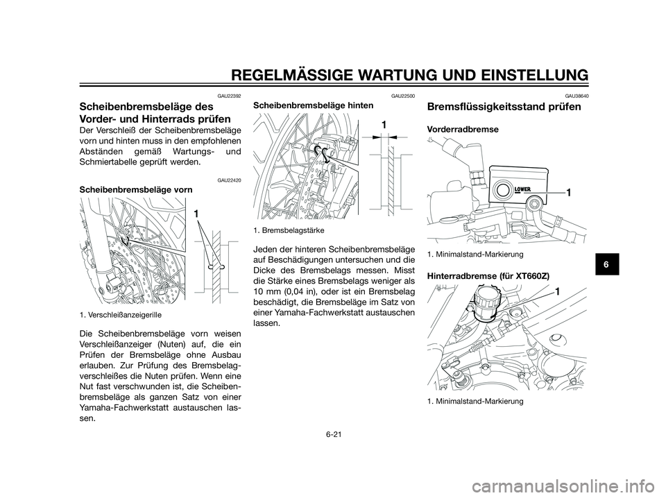 YAMAHA XT660Z 2012  Betriebsanleitungen (in German) GAU22392
Scheibenbremsbeläge des
Vorder- und Hinterrads prüfen
Der Verschleiß der Scheibenbremsbeläge
vorn und hinten muss in den empfohlenen
Abständen gemäß Wartungs- und
Schmiertabelle geprü
