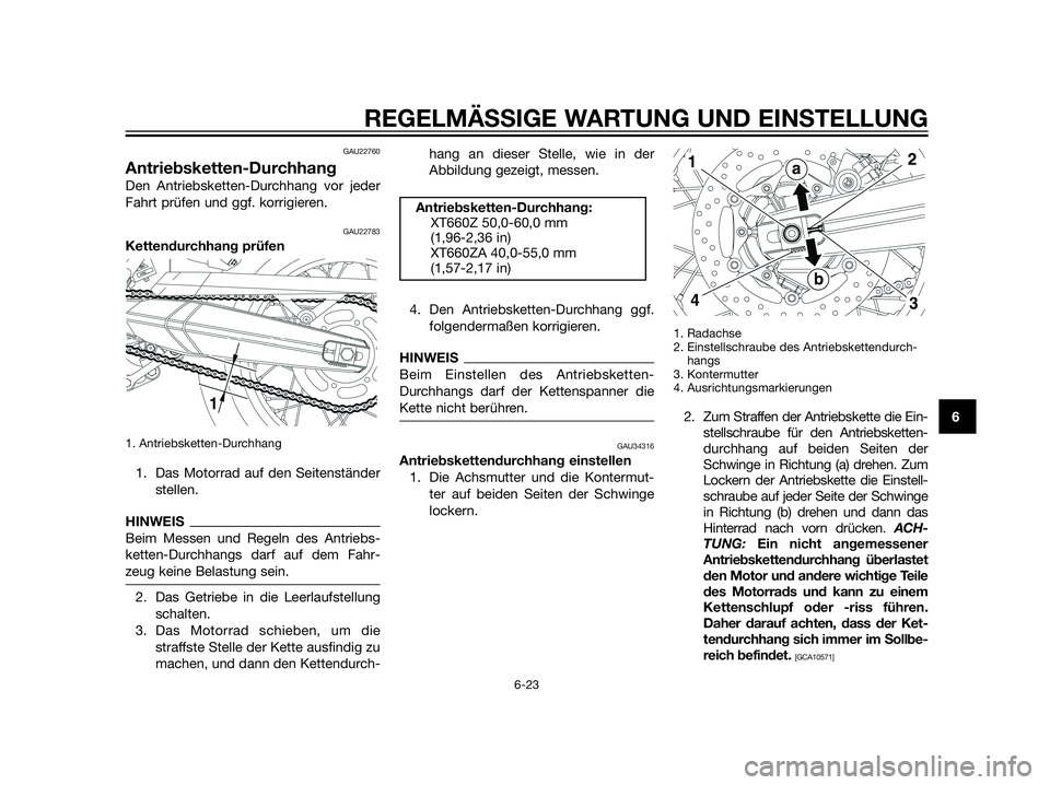 YAMAHA XT660Z 2012  Betriebsanleitungen (in German) GAU22760
Antriebsketten-Durchhang
Den Antriebsketten-Durchhang vor jeder
Fahrt prüfen und ggf. korrigieren.
GAU22783
Kettendurchhang prüfen
1. Antriebsketten-Durchhang
1. Das Motorrad auf den Seiten