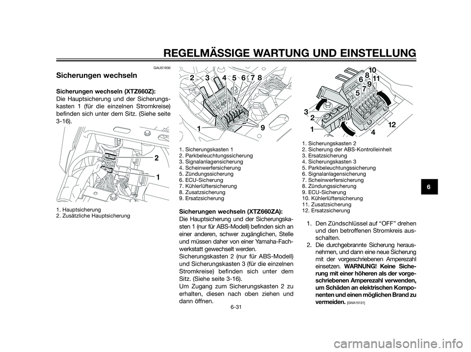 YAMAHA XT660Z 2012  Betriebsanleitungen (in German) GAUS1930
Sicherungen wechseln
Sicherungen wechseln (XTZ660Z):
Die Hauptsicherung und der Sicherungs-
kasten 1 (für die einzelnen Stromkreise)
befinden sich unter dem Sitz. (Siehe seite
3-16). 
1. Hau